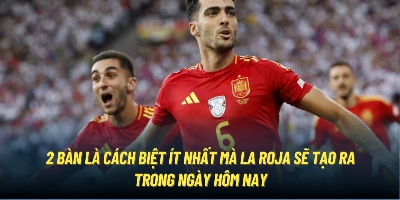 2 bàn là cách biệt ít nhất mà La Roja sẽ tạo ra trong ngày hôm nay