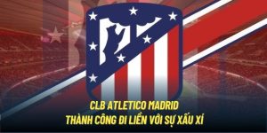 CLB Atletico Madrid - Thành Công Đi Liền Với Sự Xấu Xí