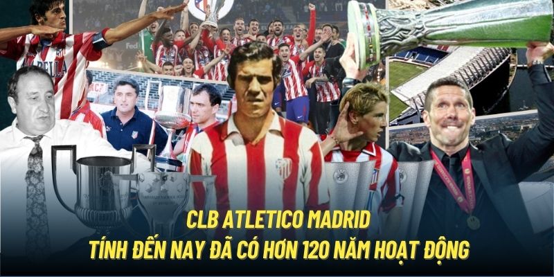 CLB Atletico Madrid tính đến nay đã có hơn 120 năm hoạt động