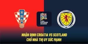 Nhận Định Croatia vs Scotland | Chủ Nhà Thị Uy Sức Mạnh