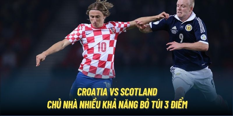 Croatia vs Scotland - chủ nhà nhiều khả năng bỏ túi 3 điểm