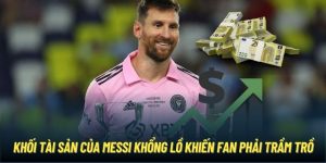 Khối Tài Sản Của Messi Khổng Lồ Khiến Fan Phải Trầm Trồ