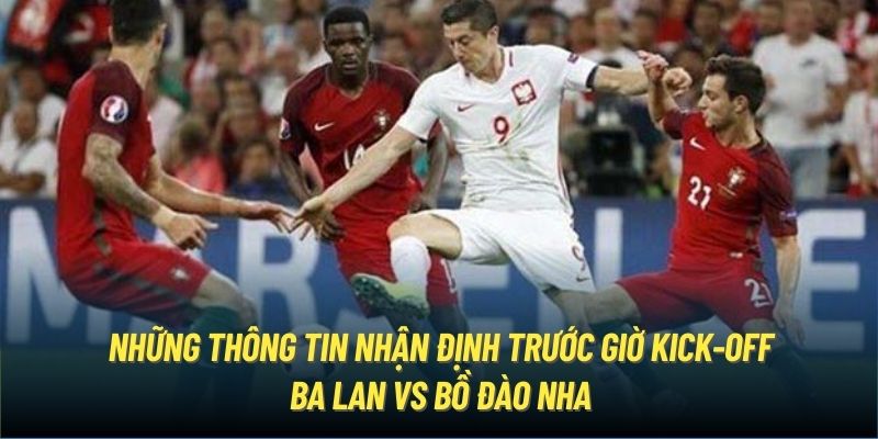 Những thông tin nhận định trước giờ kick-off Ba Lan vs Bồ Đào Nha