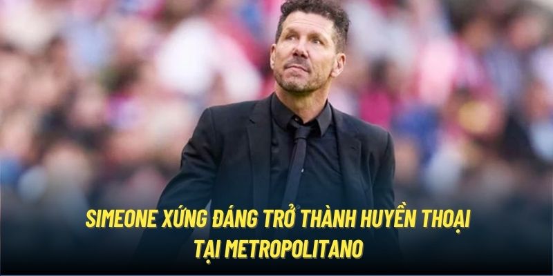 Simeone xứng đáng trở thành huyền thoại tại Metropolitano