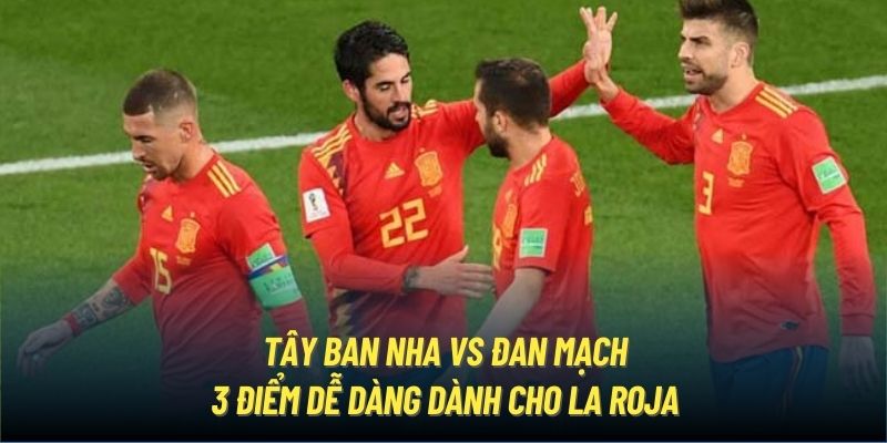 Tây Ban Nha vs Đan Mạch - 3 điểm dễ dàng dành cho La Roja