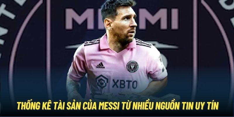 Thống kê tài sản của Messi từ nhiều nguồn tin uy tín